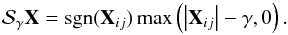 \begin{eqnarray*} \mathcal{S}_{\gamma}{\bf X} = {\rm sgn}({\bf X}_{ij}) \max\left(\left| {\bf X}_{ij} \right| - \gamma,0 \right). \end{eqnarray*}