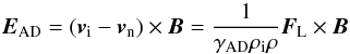 \begin{equation} {\vec{E}_{\rm AD}} = ({{\vec v}_{\rm i}}-{\vec{v}_{\rm n}})\times\vec{B}=\frac{1}{\gamma_{\rm AD}\rho_{\rm i}\rho}{\vec{F}_{\rm L}}\times\vec{B} \end{equation}