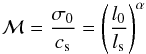 \begin{equation} \mathcal{M} = \frac{\sigma_0}{c_{\rm s}} = \left(\frac{l_0}{l_{\rm s}}\right)^{\alpha} \end{equation}
