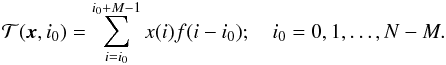 \begin{eqnarray} \Tc(\xb, i_0) = \sum_{i=i_0}^{i_0 + M - 1} x(i) f(i-i_0); \quad i_0 = 0, 1, \ldots, N-M. \end{eqnarray}