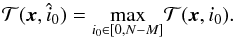 \begin{eqnarray} \Tc(\xb, \hat{i}_0) = \underset{ i_0 \in [0, N-M] }{\max} \Tc(\xb, i_0). \end{eqnarray}