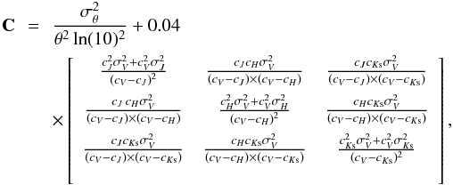 \appendix \setcounter{section}{1} \begin{eqnarray} \mathbf{C} &\!\!=\!\!& \frac{\sigma_\theta^2}{\theta^2 \ln(10)^2} + 0.04 \\ && \times \left[\begin{array}{ccc} \frac{c_J^2\sigma_V^2+c_V^2\sigma_J^2}{(c_V-c_J)^2} & \frac{c_Jc_H\sigma_V^2}{(c_V-c_J)\times(c_V-c_H)} & \frac{c_Jc_{K{\rm s}}\sigma_V^2}{(c_V-c_J)\times(c_V-c_{K{\rm s}})}\\[2mm] \frac{c_J\,c_H\sigma_V^2}{(c_V-c_J)\times(c_V-c_H)} & \frac{c_H^2\sigma_V^2+c_V^2\sigma_H^2}{(c_V-c_H)^2} & \frac{c_Hc_{K{\rm s}}\sigma_V^2}{(c_V-c_H)\times(c_V-c_{K{\rm s}})}\\[2mm] \frac{c_Jc_{K{\rm s}}\sigma_V^2}{(c_V-c_J)\times(c_V-c_{K{\rm s}})} & \frac{c_Hc_{K{\rm s}}\sigma_V^2}{(c_V-c_H)\times(c_V-c_{K{\rm s}})} & \frac{c_{K{\rm s}}^2\sigma_V^2+c_V^2\sigma_{K{\rm s}}^2}{(c_V-c_{K{\rm s}})^2} \\ \nonumber \end{array} \right], \end{eqnarray}