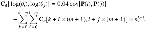 \appendix \setcounter{section}{1} \begin{eqnarray} &&\mathbf{C}_{\rm d}\big[\log(\theta_i),\log(\theta_j)\big] = 0.04 \,\mathrm {cov}\big [\mathbf{P}(i),\mathbf{P}(j) \big]\nonumber \\ &&\qquad +\sum_{k\,=\,0}^{k\,=\,m}\sum_{l\,=\,0}^{l\,=\,m} \mathbf{C}_a\big[k+i\times (m+1),l+j\times (m+1) \big]\times n_{\rm s}^{k+l}. \end{eqnarray}