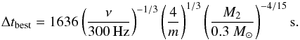 \begin{equation} \Delta t_{\rm best}= 1636 \left(\frac{\nu}{300\,\mbox{Hz}} \right)^{-1/3} \left(\frac{4}{m} \right)^{1/3} \left(\frac{M_2}{0.3~ M_{\odot}} \right)^{-4/15} \rm s. \end{equation}