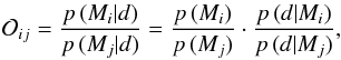 \begin{eqnarray} \label{eq:odds} \mathcal{O}_{ij} = \frac{\p[M_i | {d}]}{p\,(M_j | {d})} = \frac{\p[M_i]}{p\,(M_j)} \cdot \frac{\p[{d} | M_i]}{p\,(d | M_j)} , \end{eqnarray}