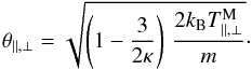 \begin{equation} \theta_{\parallel,\perp} = \sqrt{\left(1- {3 \over 2 \kappa}\right) \,\frac{2 k_{\rm B} T^{\rm M}_{\parallel,\perp}}{m}}\cdot \label{theta_A} \end{equation}