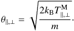 \begin{equation} \theta_{\parallel,\perp}= \sqrt{\frac{2 k_{\rm B} T^{\rm M}_{\parallel,\perp}}{m}}\cdot \label{theta_B} \end{equation}