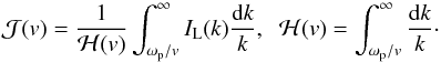 \begin{equation} {\cal J}(v)=\frac{1}{{\cal H}(v)}\int_{\omega_{\rm p}/v}^\infty I_{\rm L}(k)\frac{{\rm d}k}{k} ,\;\; {\cal H}(v)=\int_{\omega_{\rm p}/v}^\infty\frac{{\rm d}k}{k}\cdot \label{H_J} \end{equation}
