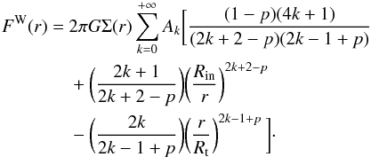\begin{eqnarray} \label{eq:wardF} F^{\rm W}(r)& = & 2\pi G\Sigma(r)\sum_{k=0}^{+\infty}A_{k} \biggl[\frac{(1-p)(4k+1)}{(2k+2-p)(2k-1+p)} \notag \\ &&+\biggl(\frac{2k+1}{2k+2-p}\biggr)\biggl(\frac{R_{\rm in}}{r}\biggr)^{2k+2-p} \\ && -\biggl(\frac{2k}{2k-1+p}\biggr)\biggl(\frac{r}{R_{\rm t}}\biggr)^{2k-1+p}\,\biggr] \notag\cdot \end{eqnarray}