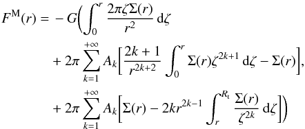 \begin{eqnarray} \label{eq:mestF} F^{\rm M}(r)&= &\,-G \biggl(\int_0^r \frac{2\pi \zeta\Sigma(r)}{r^{2}}\,{\rm d}\zeta \notag \\ &&+2\pi\sum_{k=1}^{+\infty}A_{k}\biggl[\frac{2k+1}{r^{2k+2}}\int_0^r \Sigma(r) \zeta^{2k+1}\,{\rm d}\zeta-\Sigma(r)\biggr],\\ &&+2\pi\sum_{k=1}^{+\infty}A_{k}\biggl[\Sigma(r)-2kr^{2k-1}\int_r^{R_{\rm t}} \frac{\Sigma(r)}{\zeta^{2k}}\,{\rm d}\zeta \biggr]\biggr) \notag \end{eqnarray}