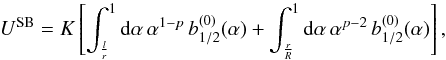 \begin{equation} U^{\rm SB}=K\left[\int_{\frac{l}{r}}^1 {\rm d}\alpha \, \alpha^{1-p} \, b_{1/2}^{(0)} (\alpha) +\int_{\frac{r}{R}}^1 {\rm d}\alpha \, \alpha^{p-2} \, b_{1/2}^{(0)} (\alpha)\right] , \end{equation}