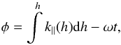 \begin{equation} \phi = \int\limits_{}^h {k_\parallel (h){\rm d}h} - \omega t \label{eq01} , \end{equation}