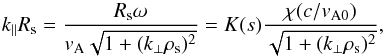 \begin{equation} k_\parallel R_{\rm s} = \frac{{R_{\rm s} \omega }}{{v_{\rm A} \sqrt {1 + (k_ \bot \rho _{\rm s} )^2 } }} = K(s)\frac{{\chi (c/v_{\rm A0} )}}{{\sqrt {1 + (k_ \bot \rho _{\rm s} )^2 } }} \label{eq04} , \end{equation}