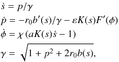 \begin{eqnarray} && \dot s = p/\gamma \notag \\ && \dot p = - r_0 b'(s)/\gamma - \varepsilon K(s)F'(\phi )\notag \\ &&\dot \phi = \chi \left( {aK(s)\dot s - 1} \right) \\ &&\gamma = \sqrt {1 + p^2 + 2r_0 b(s)}, \notag \label{eq05} \end{eqnarray}