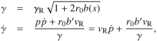 \begin{eqnarray} \gamma &=& \gamma _{\rm R} \sqrt {1 + 2r_0 b(s)} \label{eq07} \\ \dot \gamma & =& \frac{{p\dot p + r_0 b'v_{\rm R} }}{\gamma } = v_{\rm R} \dot p + \frac{{r_0 b'v_{\rm R} }}{\gamma } \nonumber, \end{eqnarray}