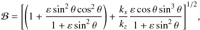 \begin{equation} \mathcal{B} = {\left[ \left(1 + \frac{\varepsilon \sin^2 \theta \cos^2 \theta}{1+\varepsilon \sin^2 \theta}\right) +\frac{k_s}{k_z} \frac{\varepsilon \cos \theta \sin^3 \theta}{1+\varepsilon \sin^2 \theta} \right]}^{1/2}, \end{equation}