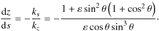 \begin{equation} \frac{{\rm d}z}{{\rm d}s} = -\frac{k_s}{k_z} = -\frac{1 + \varepsilon \sin^2 \theta \left(1+\cos^2 \theta\right)}{\varepsilon \cos \theta \sin^3 \theta}\cdot \end{equation}