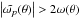 \hbox{$\left|\tilde{\omega_p}(\theta)\right| > 2 \omega(\theta)$}