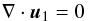 \begin{equation} \label{eq:continuity} \nabla \cdot \vec{u}_{1} = 0 \end{equation}