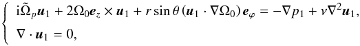 \begin{equation} \left\{ \begin{array}{l} {\rm i} \tilde{\Omega}_p \vec{u}_{1} + 2 \Omega_0 \vec{e}_{z} \times \vec{u}_{1} + r \sin\theta \left( \vec{u}_{1}\cdot\nabla\Omega_0 \right) \vec{e}_{{\varphi}} = -{\nabla}p_1 + \nu \nabla^2 \vec{u}_{1},\\[2mm] \nabla \cdot \vec{u}_{1} = 0, \end{array}\right. \label{eq:system} \end{equation}