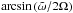 \hbox{$\arcsin\left(\tilde{\omega}/2\Omega\right)$}