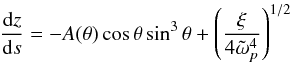 \begin{equation} \frac{{\rm d}z}{{\rm d}s} = -A(\theta) \cos \theta \sin^3 \theta + {\left(\frac{\xi}{4\tilde{\omega}_p^4}\right)}^{1/2} \label{eq:slope2} \end{equation}