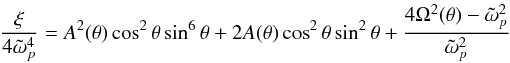 \begin{equation} \frac{\xi}{4\tilde{\omega}_p^4} = A^2(\theta) \cos^2 \theta \sin^6 \theta +2A(\theta)\cos^2 \theta \sin^2 \theta + \frac{4\Omega^2(\theta)-\tilde{\omega}_p^2}{\tilde{\omega}_p^2} \end{equation}