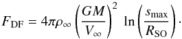 \begin{equation} \label{eq:fdrag-final} F_\mathrm{DF} = 4\pi\rho_\infty \left(\frac{G M}{V_\infty} \right)^2 ~ \ln \left( \frac{s_\mathrm{max}}{R_\mathrm{SO}} \right)\cdot \end{equation}