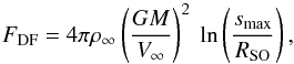 \begin{equation} F_\mathrm{DF} = 4\pi\rho_\infty \left(\frac{G M}{V_\infty} \right)^2 ~ \ln \left( \frac{s_\mathrm{max}}{R_\mathrm{SO}} \right), \end{equation}