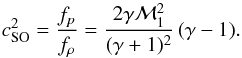 \appendix \setcounter{section}{2} \begin{equation} \label{eq:app-cs} c_\mathrm{SO}^2 = \frac{f_p}{f_\rho} = \frac{2\gamma \Mach_1^2}{(\gamma+1)^2} \, (\gamma -1) . \end{equation}
