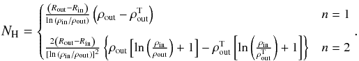 \begin{equation} \label{eq:nhexp} \small{N_{\rm H} = \begin{cases} \frac{\left(R_{\rm out} - R_{\rm in}\right)}{\ln{(\rho_{\rm in}/\rho_{\rm out})}}\left(\rho_{\rm out} - \rho_{\rm out}^{\rm T}\right) & n = 1\\[3mm] \frac{2\left(R_{\rm out} - R_{\rm in}\right)}{[\ln{(\rho_{\rm in}/\rho_{\rm out})}]^2}\left\{\rho_{\rm out}\left[\ln{\left(\frac{\rho_{\rm in}}{\rho_{\rm out}}\right)}+1\right] - \rho_{\rm out}^{\rm T}\left[ \ln{\left(\frac{\rho_{\rm in}}{\rho_{\rm out}^{\rm T}}\right)} +1\right] \right\} & n = 2 \end{cases}.} \end{equation}