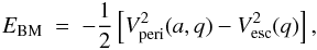 \begin{eqnarray} \label{orb} E_{\rm BM}~=~-\frac{1}{2}\left[V_{\rm peri}^{2}(a,q)-V^{2}_{\rm esc}(q)\right], \end{eqnarray}