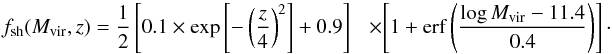 \begin{equation} \label{shock_heated_fraction} f_{\rm sh}(M_{\rm vir},z) = \dfrac{1}{2}\left[0.1\times \exp\left[-\left(\frac{z}{4}\right)^2\right]+ 0.9\right]~~ \nonumber\\ ~~~\times\left[1+{\rm erf}\left(\dfrac{\log M_{\rm vir}-11.4}{0.4}\right)\right]\cdot \end{equation}