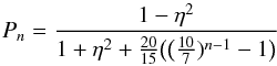 \begin{equation} P_{n} = \frac{1-\eta^2}{1+\eta^2+ \frac{20}{15}\big(\big(\frac{10}{7})^{n-1}-1\big)} \end{equation}