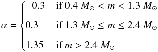 \begin{equation} \alpha = \begin{cases} -0.3 & \mbox{if } 0.4~M_{\sun} < m < 1.3~M_{\sun} \\[2mm] 0.3 & \mbox{if } 1.3~M_{\sun} \leq m \leq 2.4~M_{\sun} \\[2mm] 1.35 & \mbox{if } m > 2.4~M_{\sun} \end{cases} \end{equation}