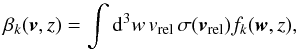 \begin{equation} \label{eq:beta_k} \beta_k (\vec v,z) = \int {\rm d}^{3} w \, v_{\rm rel} \, \sigma(\vec v_{\rm rel}) f_{k}(\vec w,z) , \end{equation}