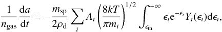 \begin{equation} \label{eq13} \frac{1}{n_{\rm gas}} \frac{{\rm d}a}{{\rm d}t} = - \frac{m_{\rm sp}}{2\rho_{\rm d}} \sum_i A_i \left(\frac{8kT}{\pi m_i}\right)^{1/2} \int_{\epsilon _{\rm th}}^{+\infty} \epsilon_i {\rm e}^{-\epsilon_i} Y_{i}(\epsilon_i){\rm d}\epsilon_i, \end{equation}