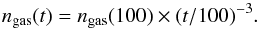 \begin{equation} \label{dens} n_{\rm gas}(t) = n_{\rm gas}(100) \times (t/100)^{-3}. \end{equation}