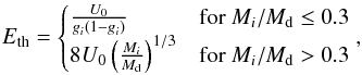 \begin{equation} \label{eq2} E_{\rm th} = \begin{cases} \frac{U_0}{g_i(1-g_i)} & \text{for } M_i/M_{\rm d} \leq 0.3 \\ 8U_0\left(\frac{M_i}{M_{\rm d}}\right)^{1/3} & \text{for } M_i/M_{\rm d} > 0.3 \end{cases} , \end{equation}