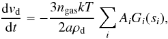 \begin{equation} \label{eq10} \frac{{\rm d}v_{\rm d}}{{\rm d}t} = - \frac{3n_{\rm gas}kT}{2a\rho _{\rm d}} \sum _i A_i G_i(s_i), \end{equation}