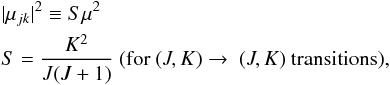 \appendix \setcounter{section}{1} \begin{eqnarray*} && |{\mathbf \mu_{jk}}|^2 \equiv S\mu^2 \\ && S = \frac{K^2}{J(J+1)} \ {({\rm for} \ (J, K) \rightarrow \ (J, K) \ {\rm transitions}) }, \end{eqnarray*}