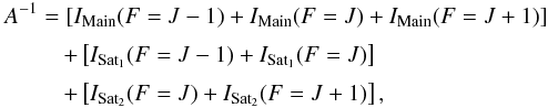 \appendix \setcounter{section}{2} \begin{eqnarray} A^{-1}=\left[I_{\rm Main} (F = J-1)+I_{\rm Main} (F = J)+I_{\rm Main} (F = J+1) \right] \nonumber \\[1mm] + \left[I_{\rm Sat_1}(F = J-1)+I_{\rm Sat_1}(F = J)\right] \ \ \ \ \ \ \ \ \ \ \ \ \ \ \ \ \ \ \ \ \ \ \ \ \ \ \ \ \ \ \nonumber \\[1mm] + \left[I_{\rm Sat_2}(F = J)+I_{\rm Sat_2}(F = J+1) \right], \ \ \ \ \ \ \ \ \ \ \ \ \ \ \ \ \ \ \ \ \ \ \ \ \ \ \ \ \ \end{eqnarray}