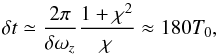 \begin{equation} \delta t \simeq \frac{2\pi}{\delta \omega_z} \frac{1+\chi^2}{\chi} \approx 180 T_0, \end{equation}