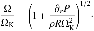 \begin{eqnarray} \frac{\Omega}{\Omega_{\rm K}}=\Bigg(1+\frac{\partial_{\it r} P}{\rho R \Omega_{\rm K}^2}\Bigg)^{1/2}\cdot \end{eqnarray}
