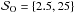 \hbox{$\mathcal{S}_{\mathrm{O}}=\{2.5,25\}$}