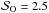 \hbox{$\mathcal{S}_{\mathrm{O}}=2.5$}