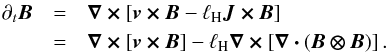 \begin{eqnarray} \nonumber \partial_t \bm{B} &=& \bm{\nabla \times} \left[ \bm{v\times B}-\lH \bm{J \times B}\right] \\ \label{eqn:induc_easy}& =&\bm{\nabla \times} \left[ \bm{v\times B}\right]- \lH \bm{\nabla \times} \left[ \bm{\nabla \cdot} \left(\bm{B \otimes B} \right) \right]. \end{eqnarray}