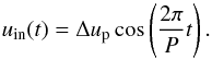 \begin{equation} \label{eqn11} u_{\rm in}(t) = \Delta u_{\rm p} \cos\left ( \frac{2 \pi }{P} t \right). \end{equation}