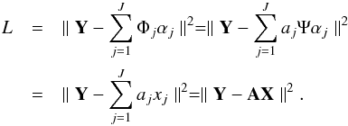 \begin{eqnarray} L & = & \parallel {\bf Y} - \sum_{j=1}^J \Phi_j \alpha_j \parallel^2 = \parallel {\bf Y} - \sum_{j=1}^J a_j \Psi \alpha_j \parallel^2 \nonumber \\ & = & \parallel {\bf Y} - \sum_{j=1}^J a_j x_j \parallel^2 = \parallel {\bf Y} - {\bf A X} \parallel^2. \end{eqnarray}