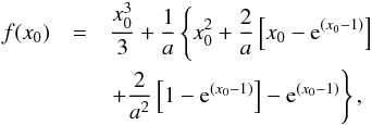 \begin{eqnarray} f(x_0) &=&\frac{x_0^3}{3} + \frac{1}{a} \left\lbrace x_0^2 +\frac{2}{a} \left[x_0 - {\rm e}^{(x_0 - 1)}\right] \right.\nonumber\\ &&\left. + \frac{2}{a^2} \left[1-{\rm e}^{(x_0 - 1)}\right] - {\rm e}^{(x_0 - 1)} \right\rbrace, \end{eqnarray}